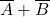 \overline{A} + \overline{B}