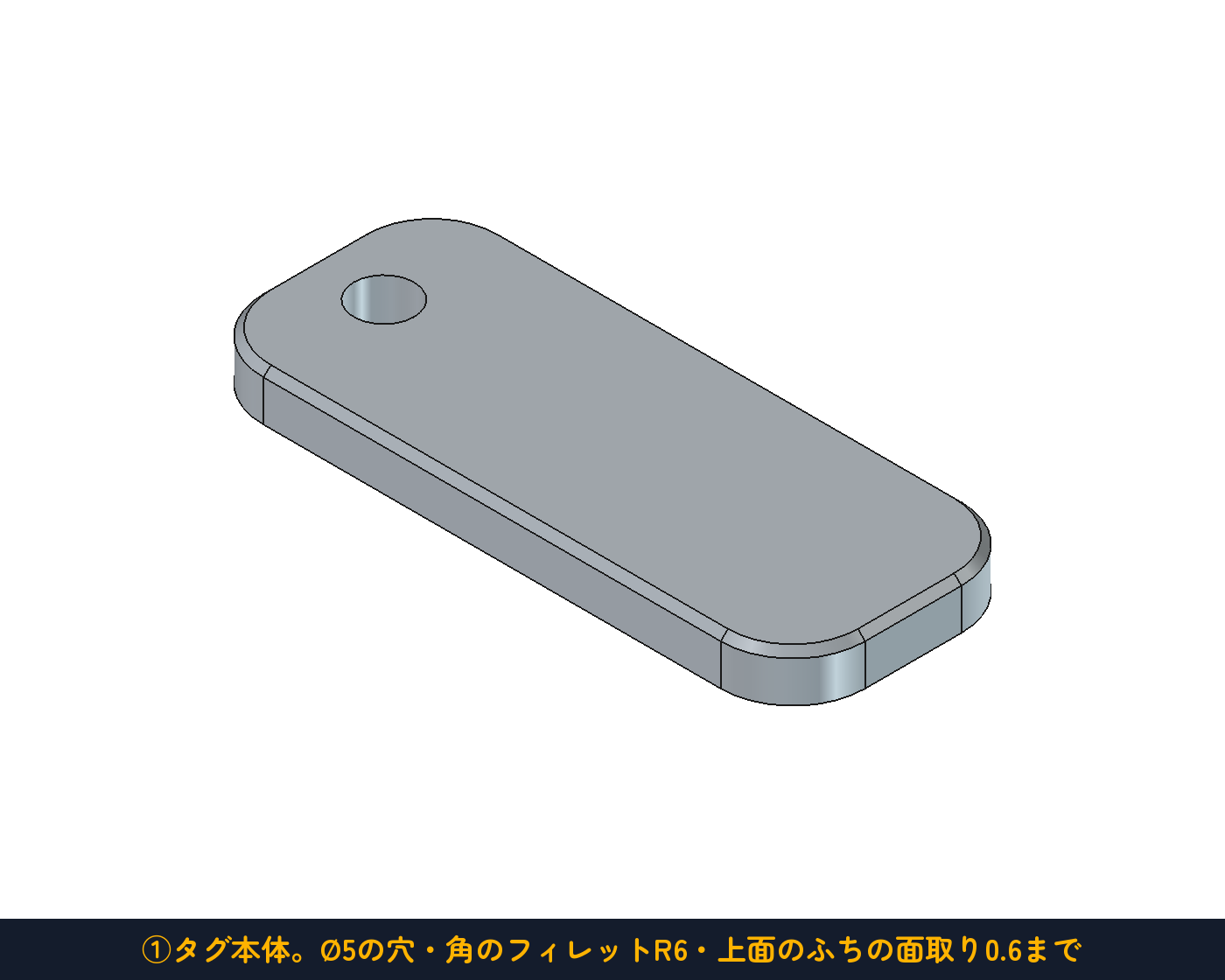 ①タグ本体。Ø5の穴・角のフィレットR6・上面のふちの面取り0.6まで